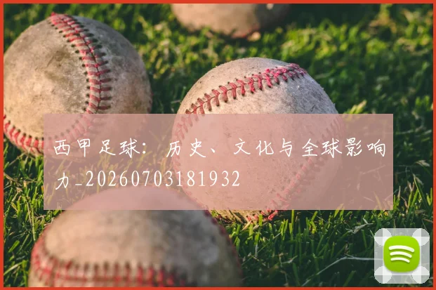 西甲足球:历史、文化与全球影响力_20260703181932