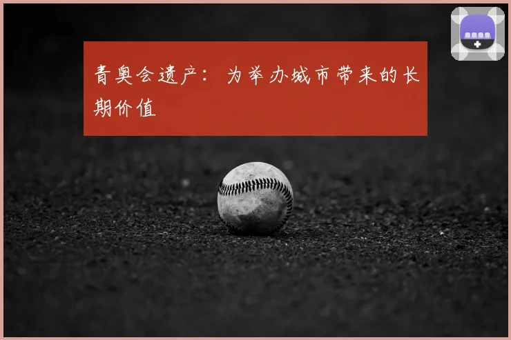 青奥会遗产:为举办城市带来的长期价值
