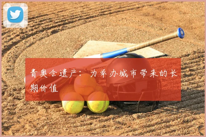 青奥会遗产:为举办城市带来的长期价值