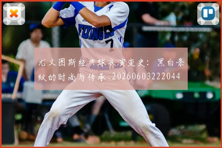 尤文图斯经典球衣演变史：黑白条纹的时尚与传承_20260603222044
