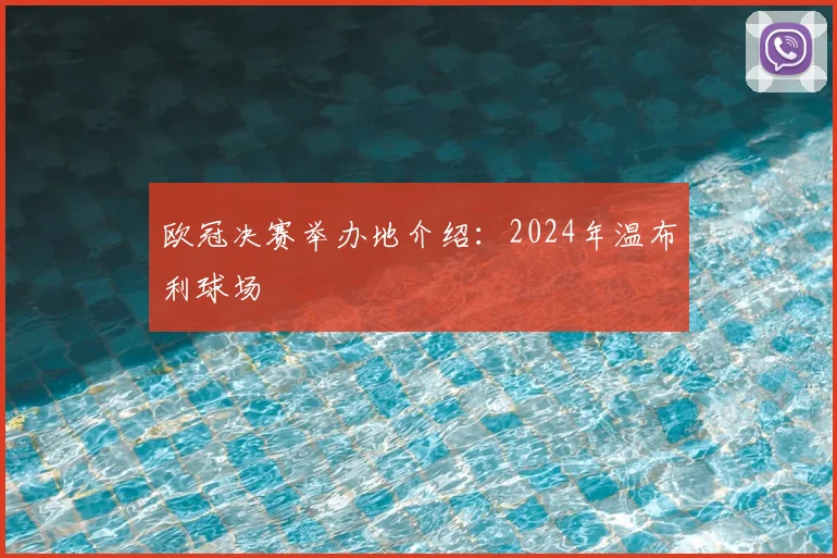 欧冠决赛举办地介绍：2024年温布利球场