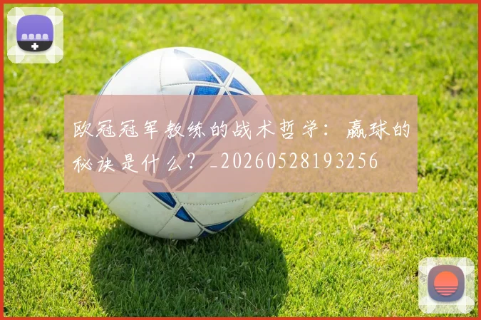 欧冠冠军教练的战术哲学:赢球的秘诀是什么?_20260528193256