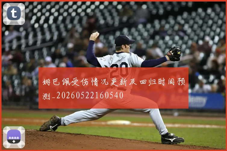 姆巴佩受伤情况更新及回归时间预测_20260522160540