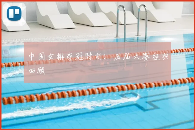 中国女排夺冠时刻：历届大赛经典回顾