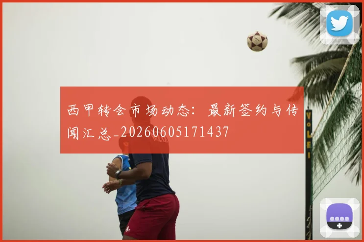 西甲转会市场动态：最新签约与传闻汇总_20260605171437