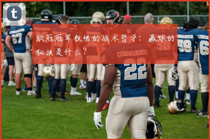 欧冠冠军教练的战术哲学：赢球的秘诀是什么？