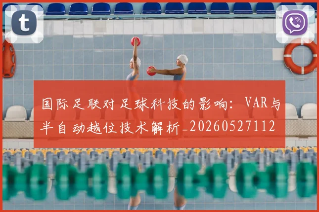 国际足联对足球科技的影响：VAR与半自动越位技术解析_20260527112003