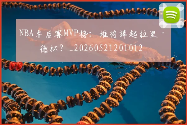 NBA季后赛MVP榜：谁将捧起拉里·伯德杯？_20260521201012
