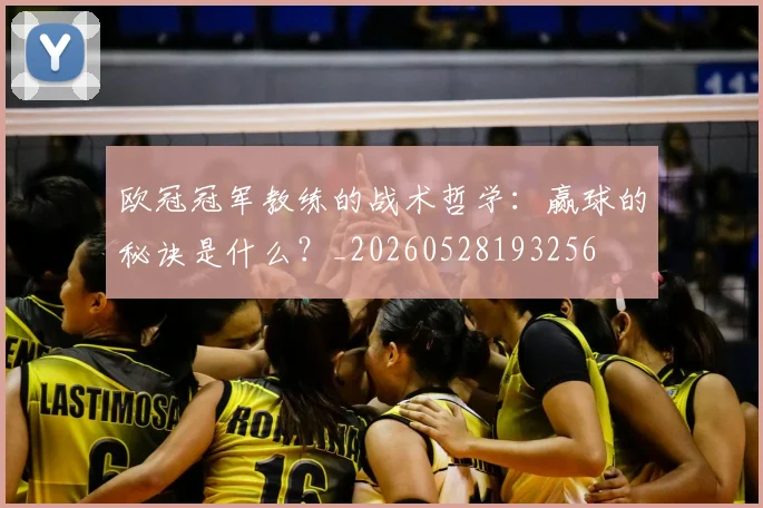 欧冠冠军教练的战术哲学：赢球的秘诀是什么？_20260528193256