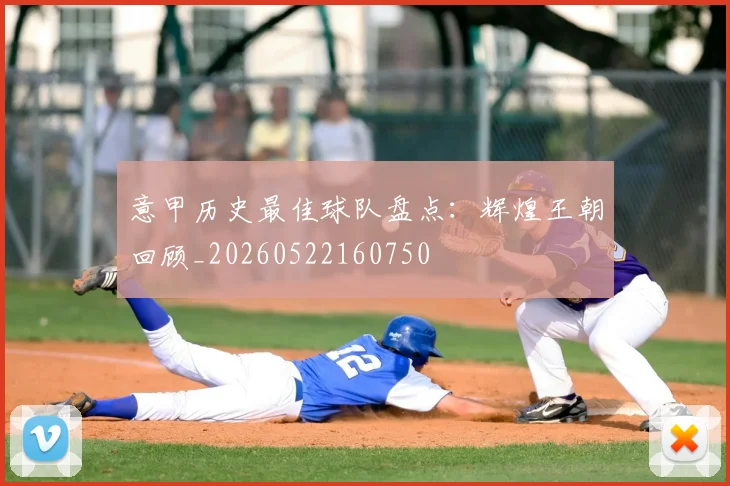 意甲历史最佳球队盘点:辉煌王朝回顾_20260522160750