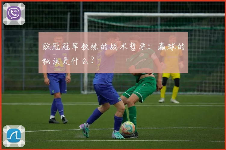 欧冠冠军教练的战术哲学:赢球的秘诀是什么?