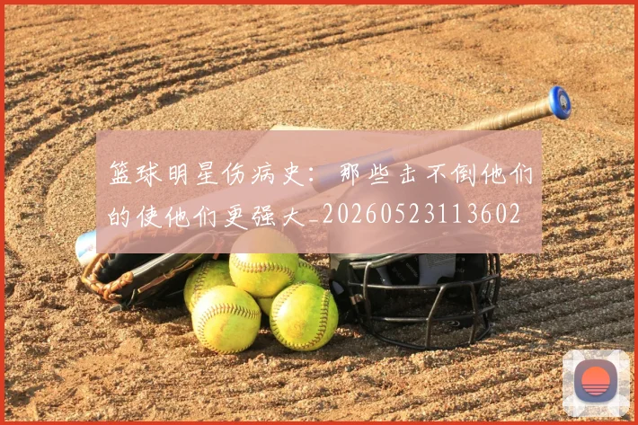 篮球明星伤病史：那些击不倒他们的使他们更强大_20260523113602