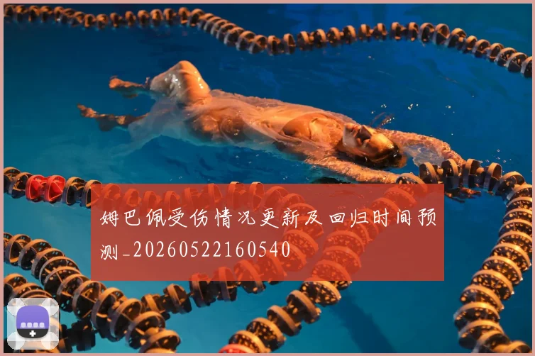 姆巴佩受伤情况更新及回归时间预测_20260522160540